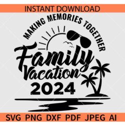 Family vacation 2024 SVG, Making Memories together SVG, Summer Family Vacation 2024 SVG