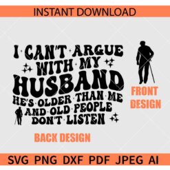 I Can't Argue With My Husband Hes Older Than Me And Old People Don't Listen SVG, Funny Wife Shirt SVG